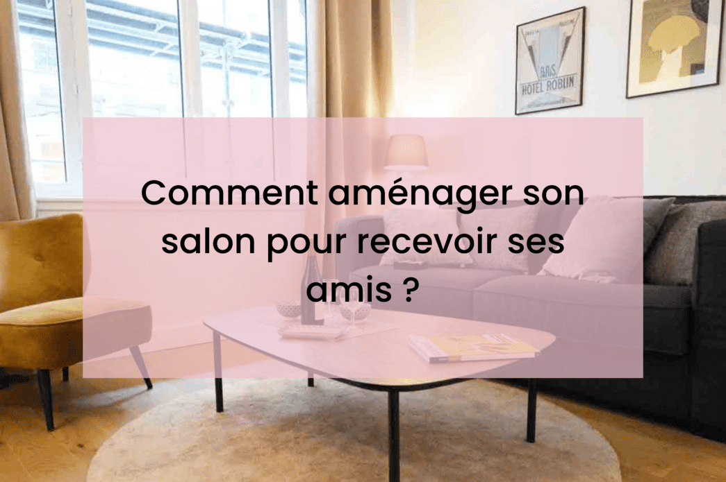 Comment aménager son salon pour recevoir ses amis ?